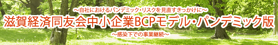 ～自社におけるパンデミック・リスクを見直すきっかけに～ 滋賀経済同友会中小企業BCPモデル・パンデミック版 ～感染下での事業継続～