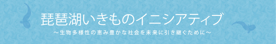 琵琶湖いきものイニシアティブ～生物多様性の恵み豊かな社会を未来に引き継ぐために～